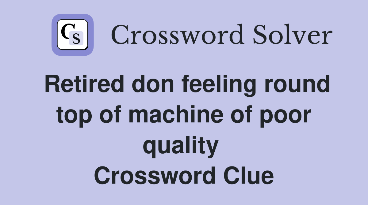 Retired don feeling round top of machine of poor quality  Crossword Clue