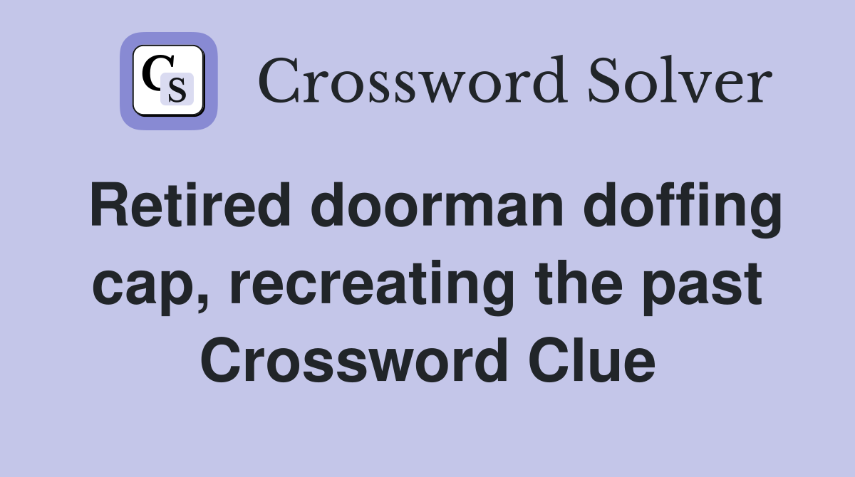 Retired doorman doffing cap, recreating the past Crossword Clue