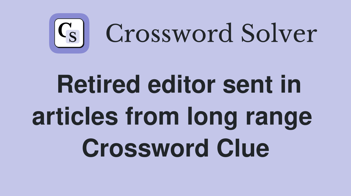 Retired editor sent in articles from long range  Crossword Clue
