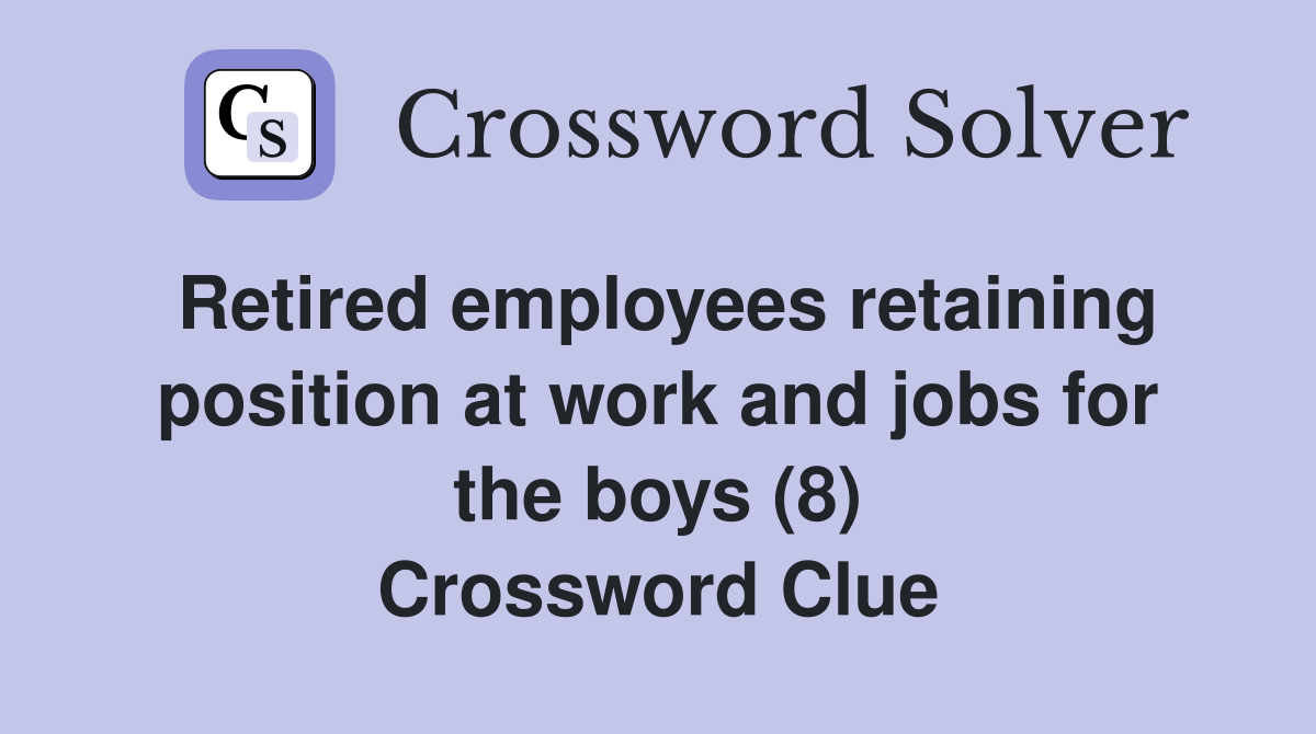 Retired employees retaining position at work and jobs for the boys (8) Crossword Clue