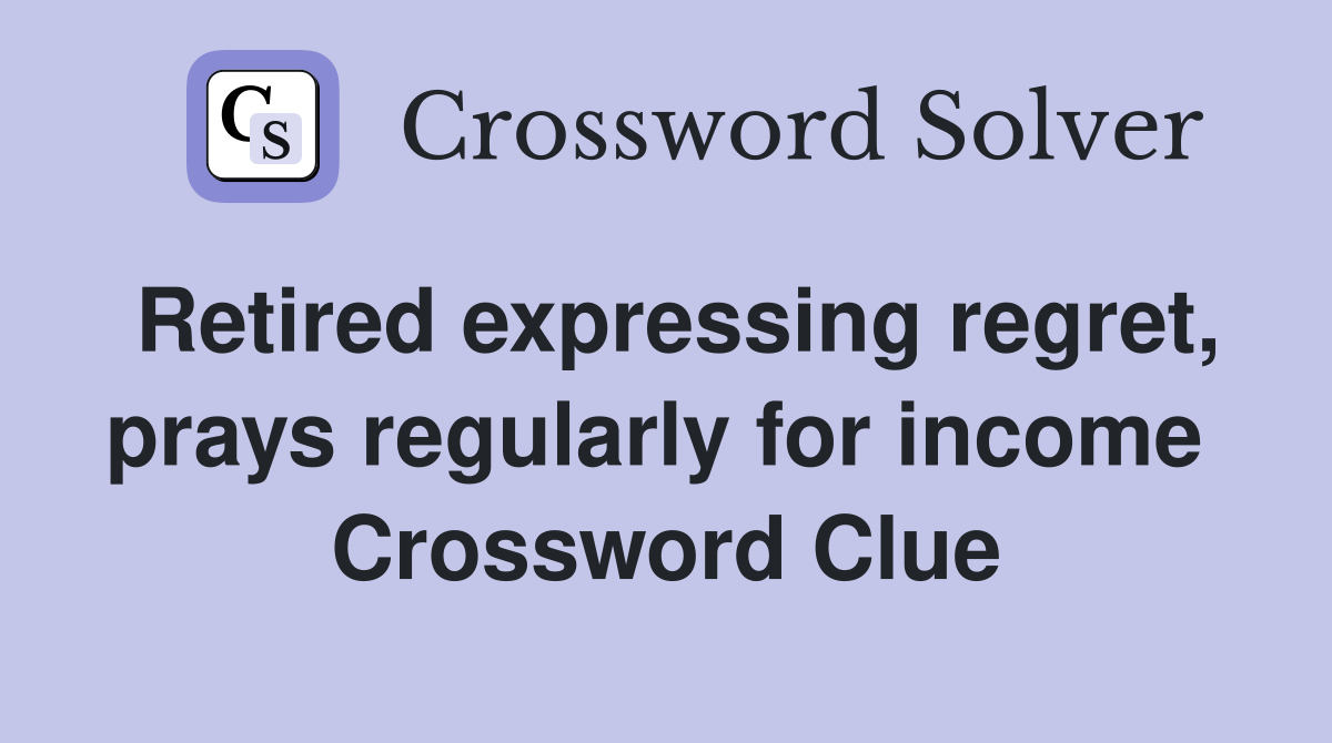 Retired expressing regret, prays regularly for income  Crossword Clue
