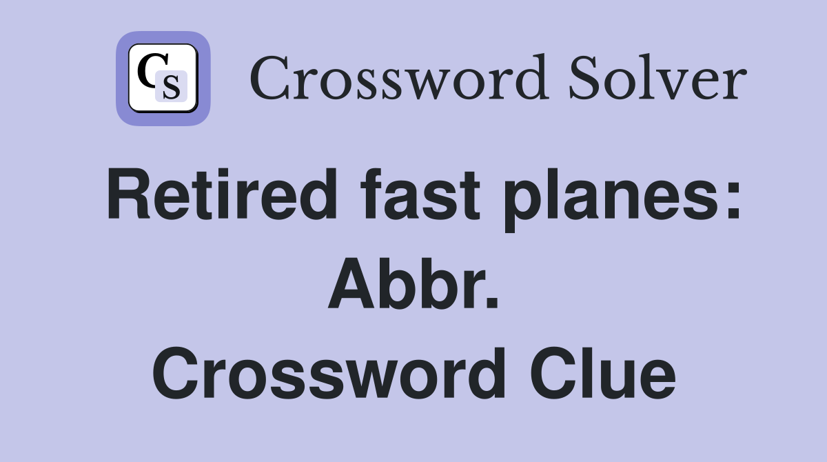 Retired fast planes: Abbr. Crossword Clue