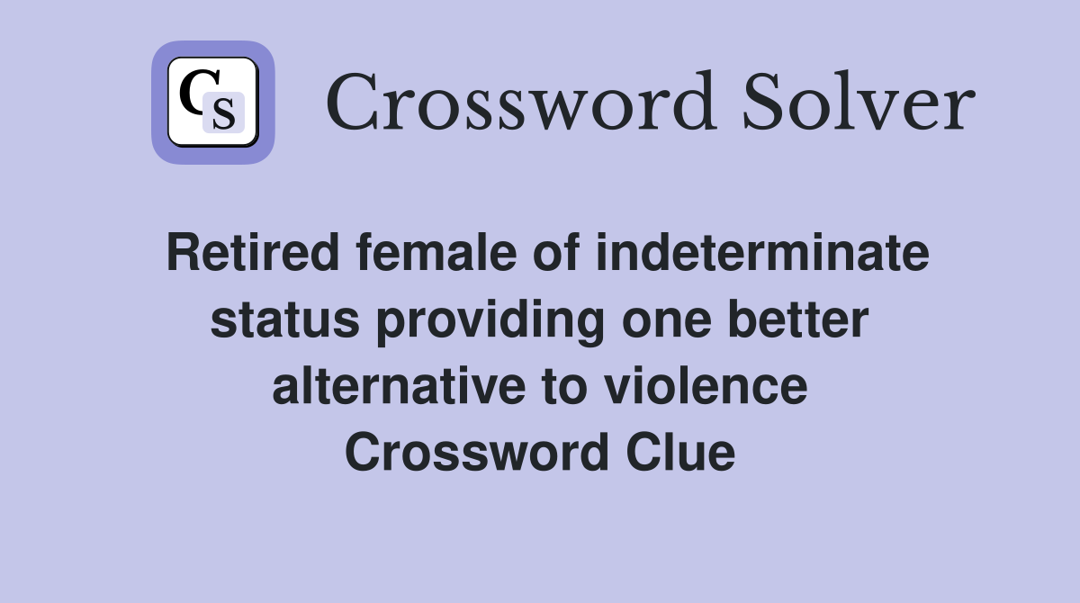 Retired female of indeterminate status providing one better alternative to violence Crossword Clue