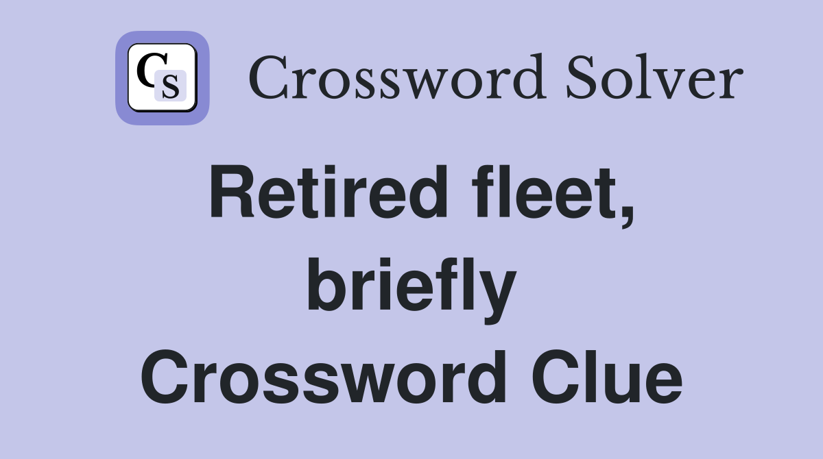 Retired fleet, briefly Crossword Clue