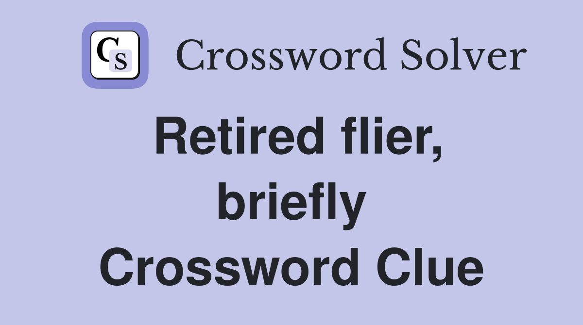 Retired flier, briefly Crossword Clue