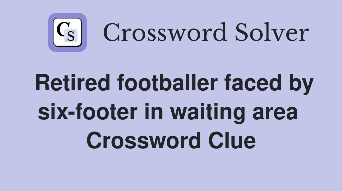 Retired footballer faced by six-footer in waiting area  Crossword Clue