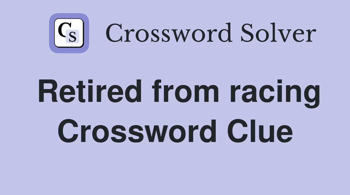 Retired from racing Crossword Clue