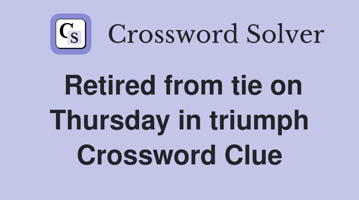 Retired from tie on Thursday in triumph Crossword Clue