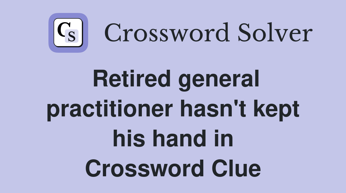 Retired general practitioner hasn't kept his hand in Crossword Clue