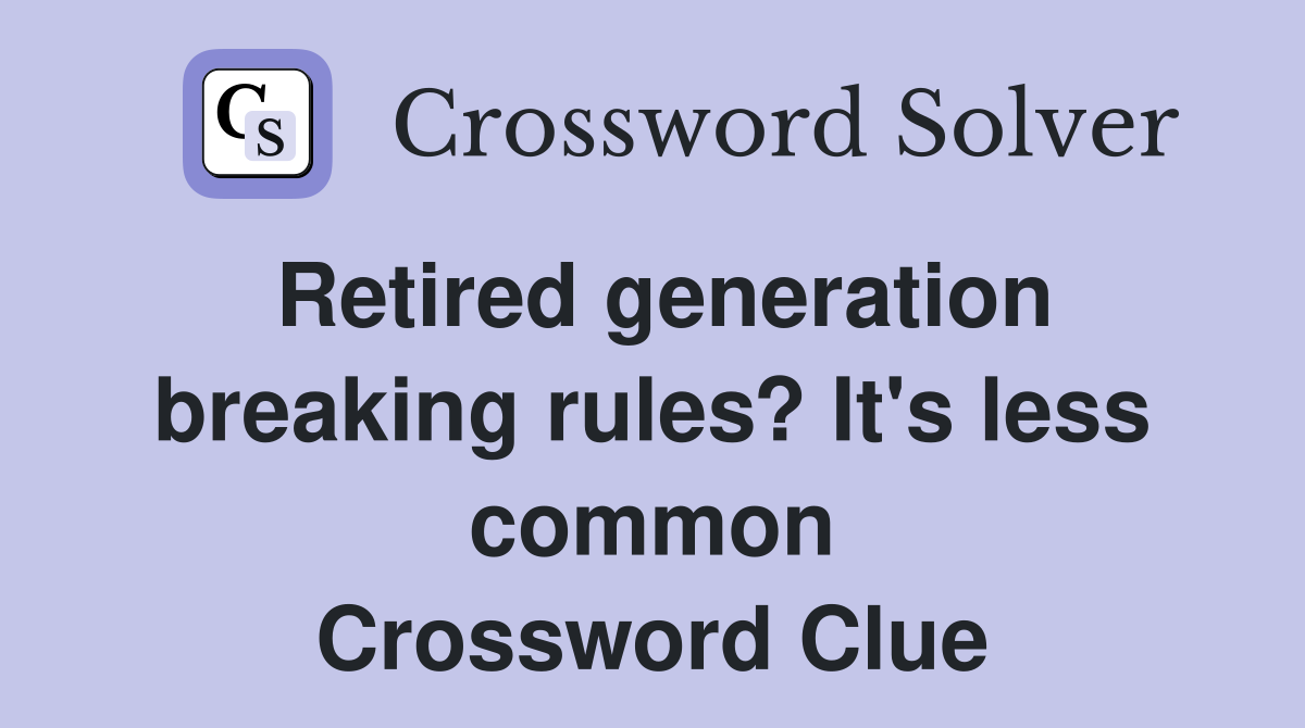 Retired generation breaking rules? It's less common Crossword Clue