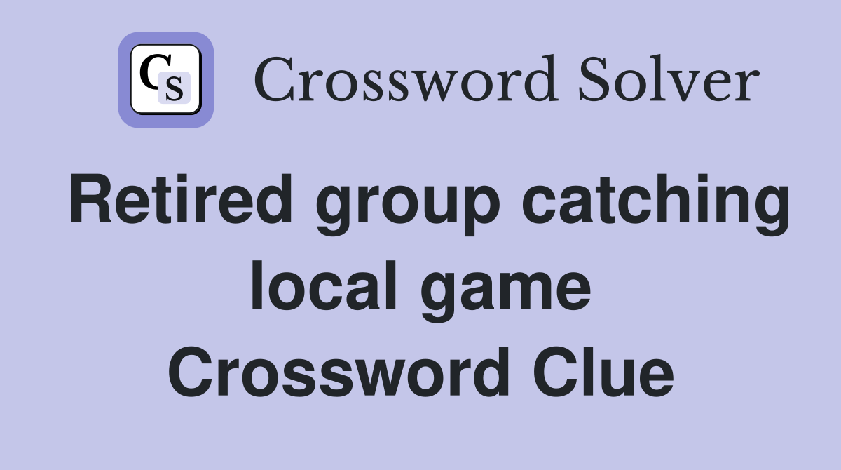 Retired group catching local game Crossword Clue