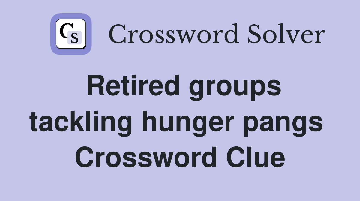 Retired groups tackling hunger pangs  Crossword Clue