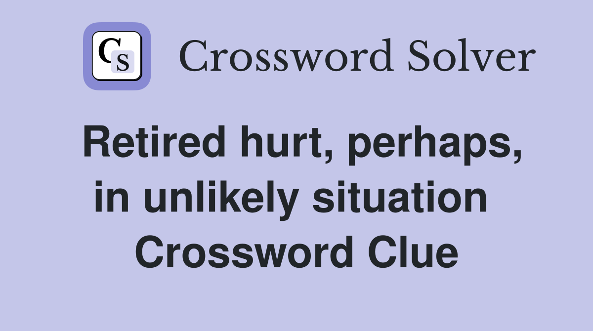 Retired hurt, perhaps, in unlikely situation  Crossword Clue