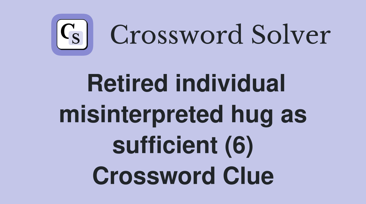Retired individual misinterpreted hug as sufficient (6) Crossword Clue
