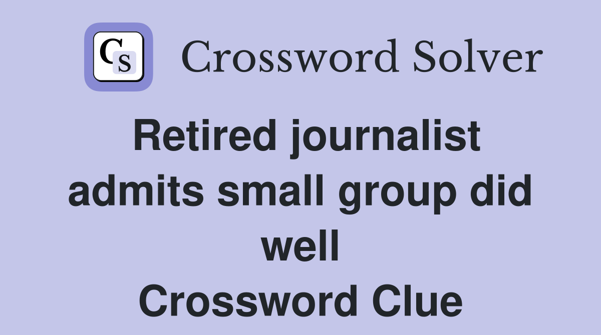 Retired journalist admits small group did well Crossword Clue
