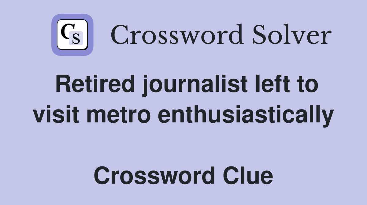Retired journalist left to visit metro enthusiastically  Crossword Clue