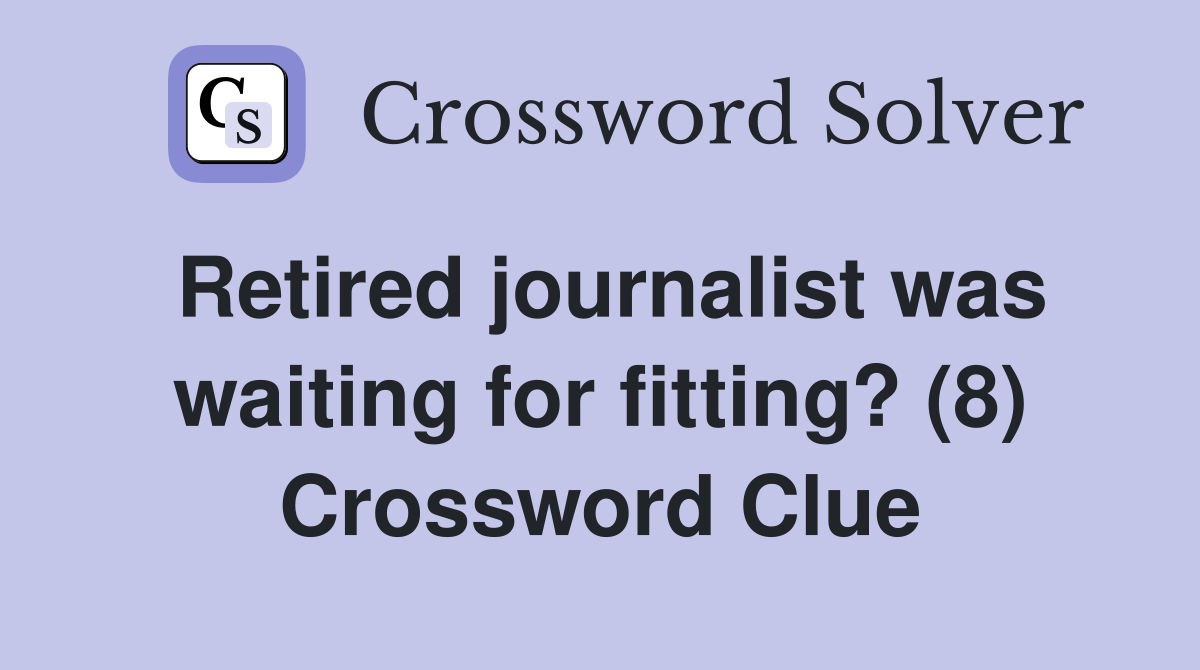 Retired journalist was waiting for fitting? (8) Crossword Clue