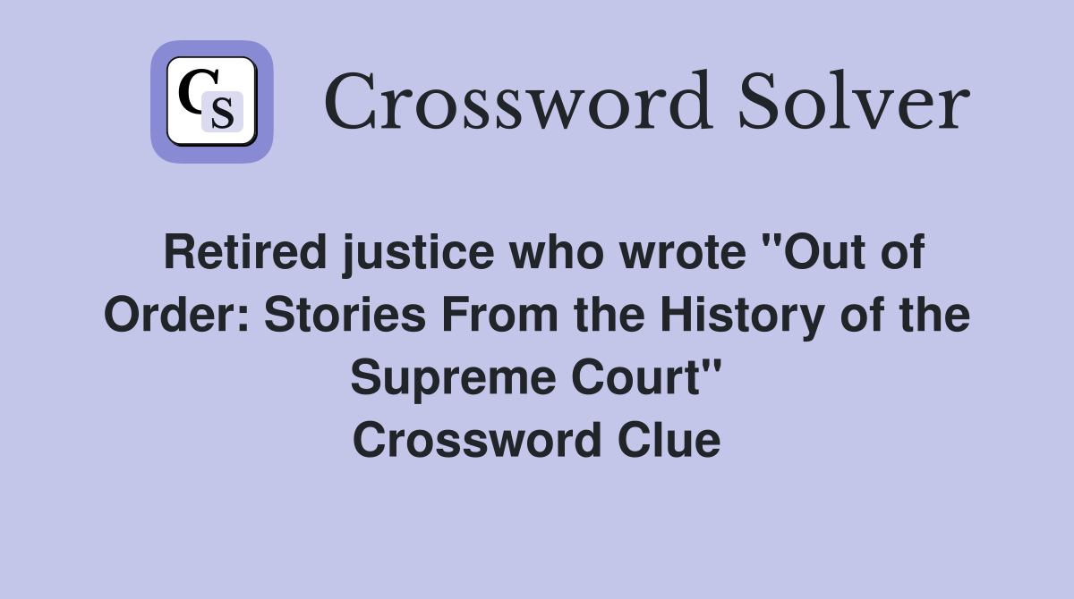 Retired justice who wrote "Out of Order: Stories From the History of the Supreme Court" Crossword Clue