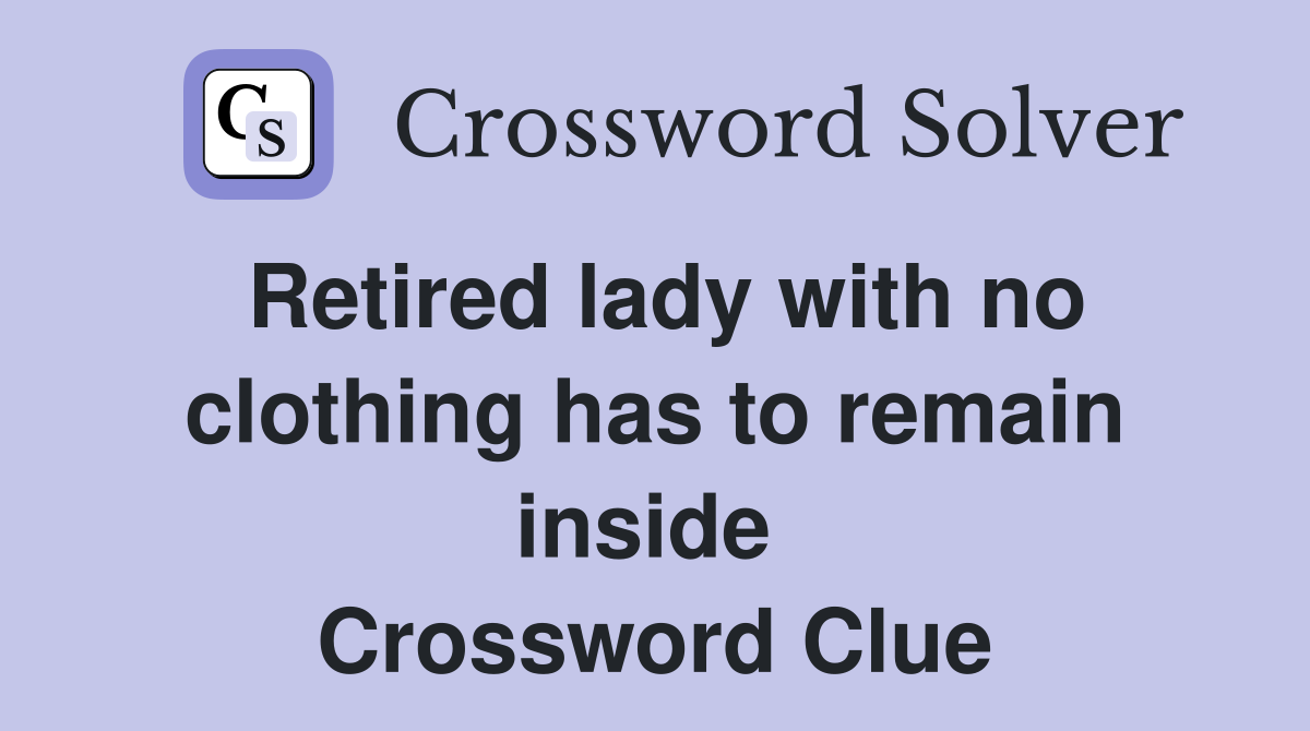 Retired lady with no clothing has to remain inside  Crossword Clue