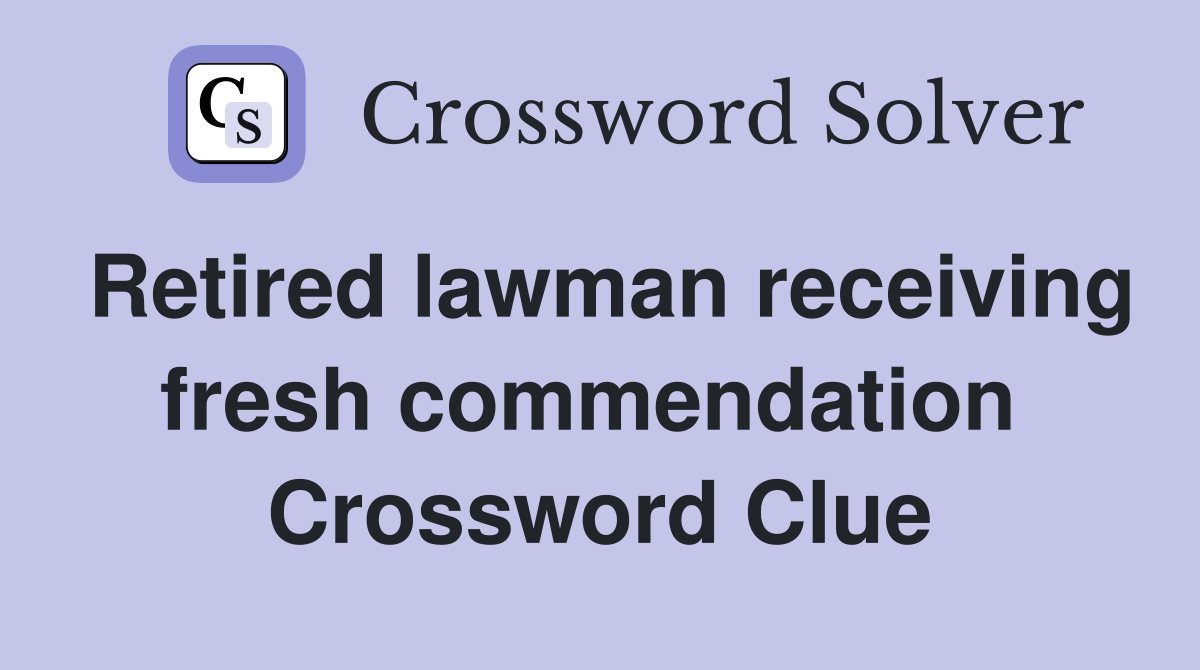 Retired lawman receiving fresh commendation  Crossword Clue