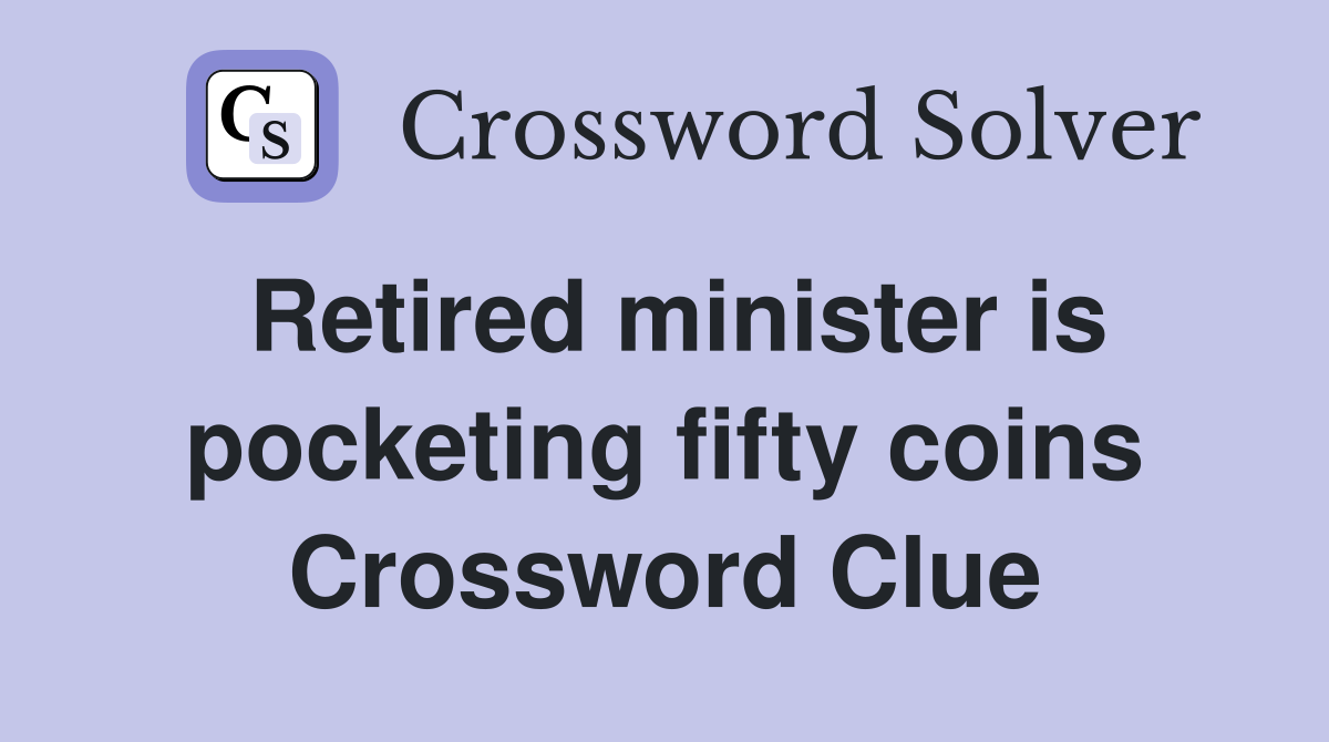 Retired minister is pocketing fifty coins Crossword Clue