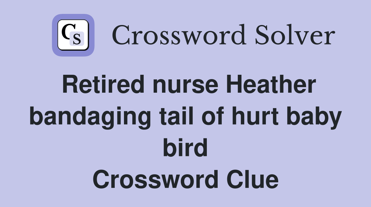Retired nurse Heather bandaging tail of hurt baby bird Crossword Clue