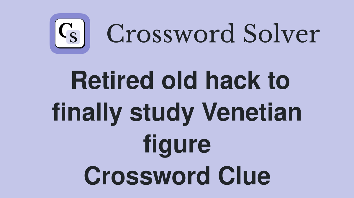 Retired old hack to finally study Venetian figure Crossword Clue