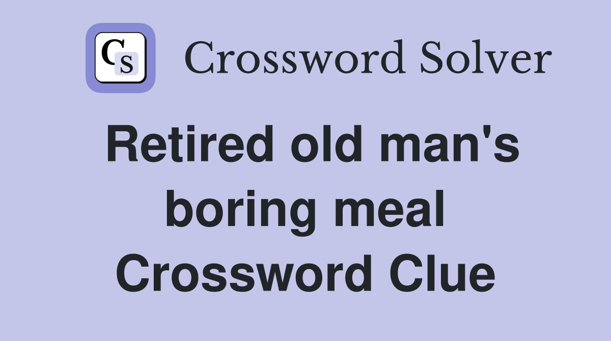 Retired old man's boring meal Crossword Clue
