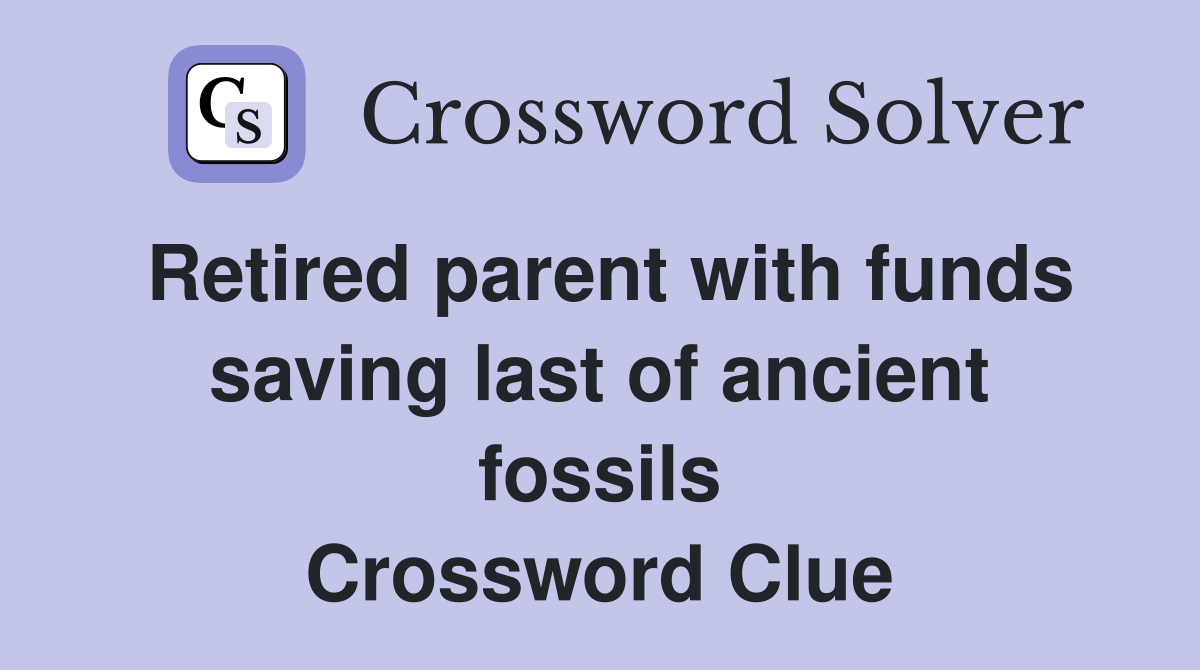 Retired parent with funds saving last of ancient fossils Crossword