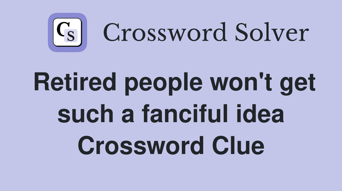 Retired people won't get such a fanciful idea Crossword Clue