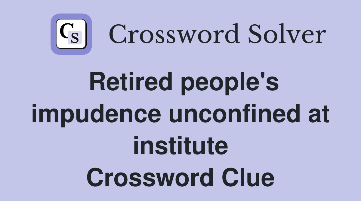 Retired people's impudence unconfined at institute Crossword Clue