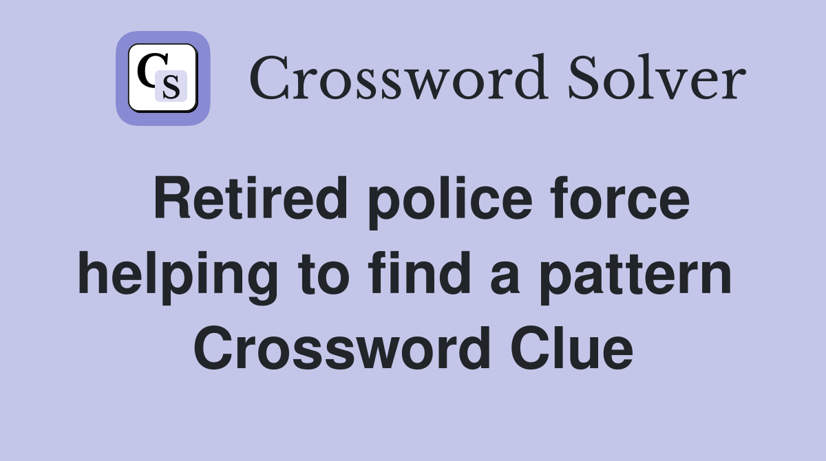 Retired police force helping to find a pattern  Crossword Clue