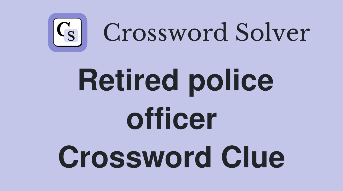 Retired police officer Crossword Clue