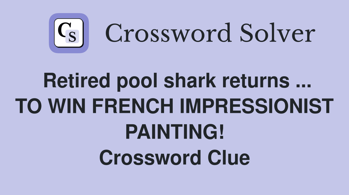 Retired pool shark returns ... TO WIN FRENCH IMPRESSIONIST PAINTING! Crossword Clue