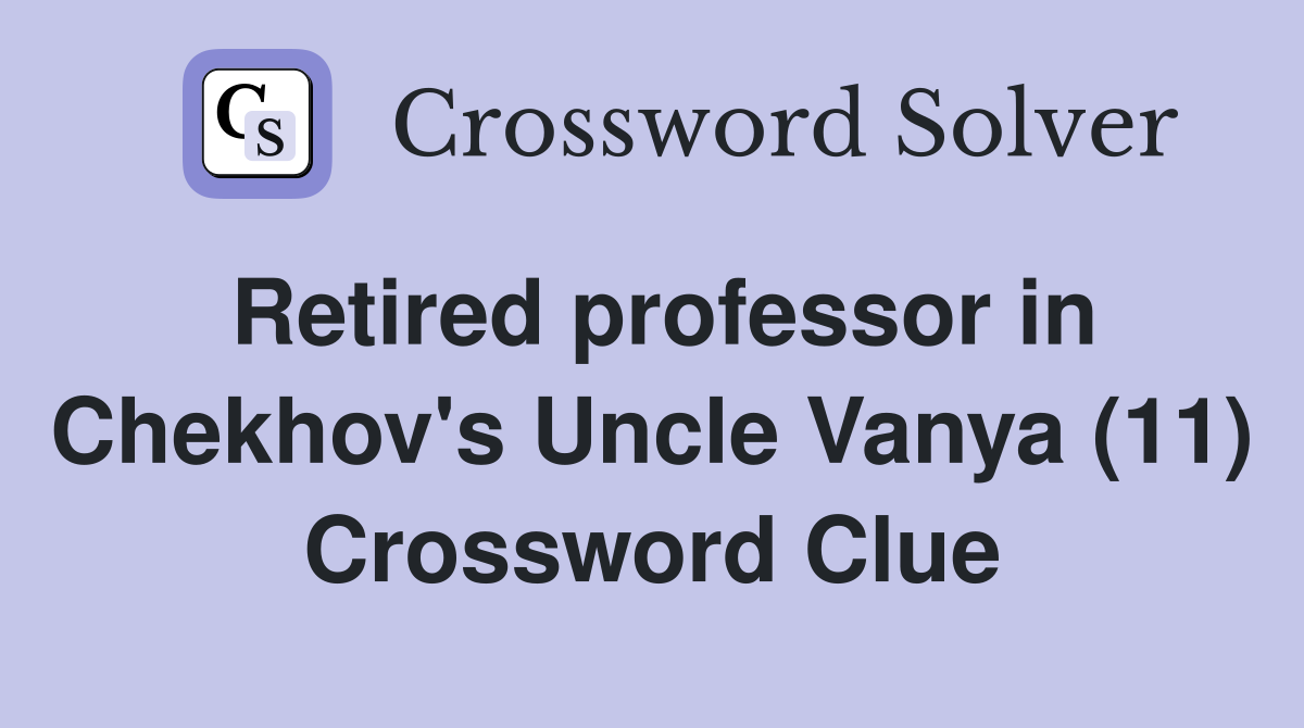 Retired professor in Chekhov's Uncle Vanya (11) Crossword Clue