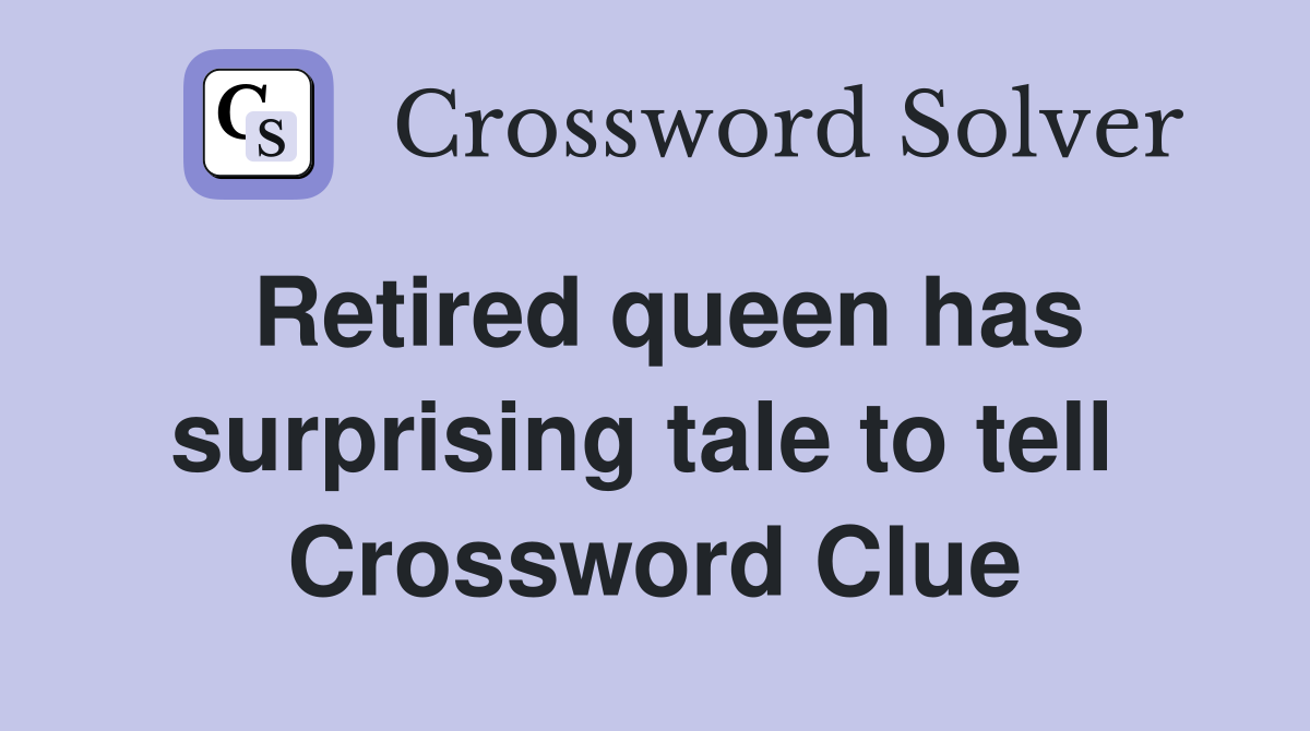 Retired queen has surprising tale to tell  Crossword Clue
