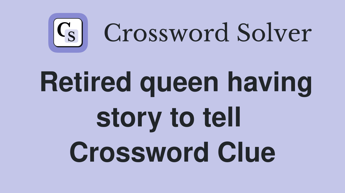 Retired queen having story to tell  Crossword Clue