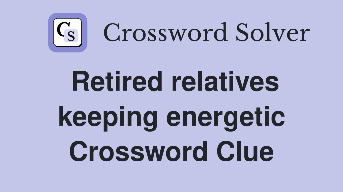 Retired relatives keeping energetic Crossword Clue