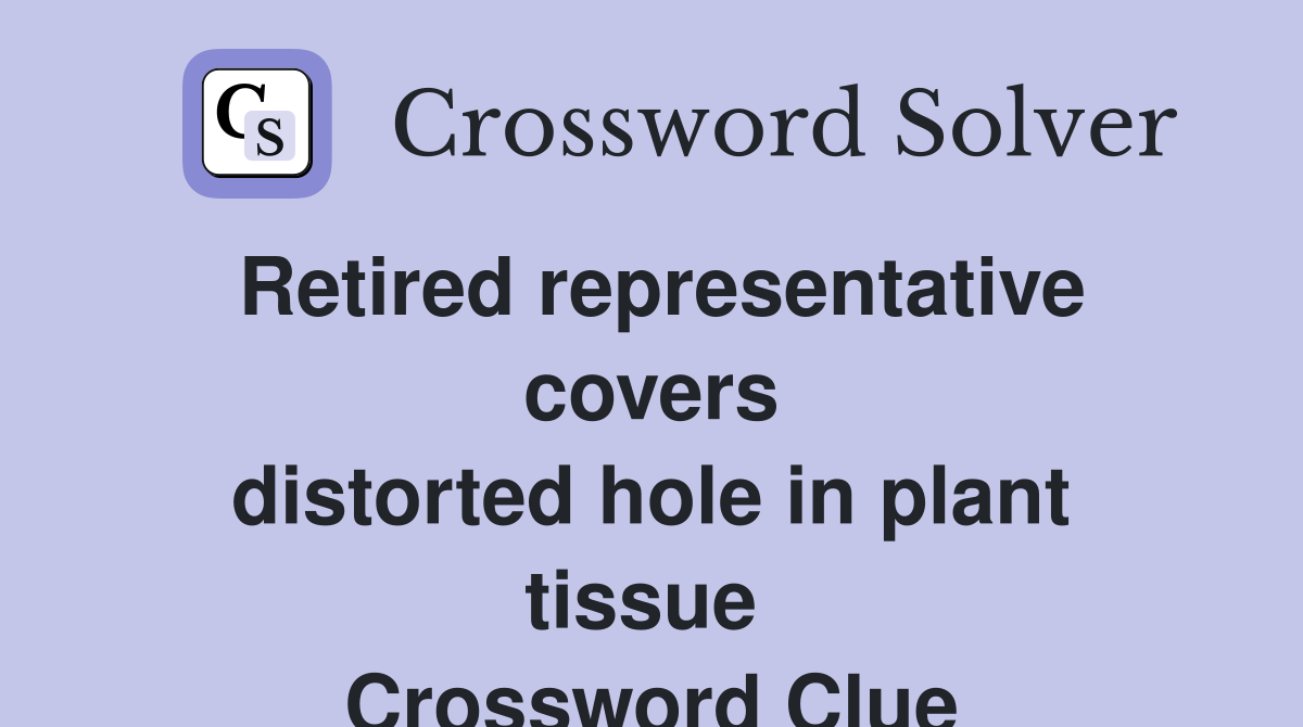 Retired representative covers distorted hole in plant tissue  Crossword Clue