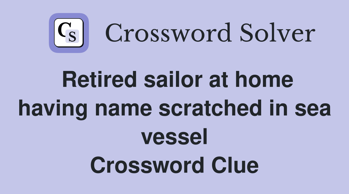 Retired sailor at home having name scratched in sea vessel Crossword Clue