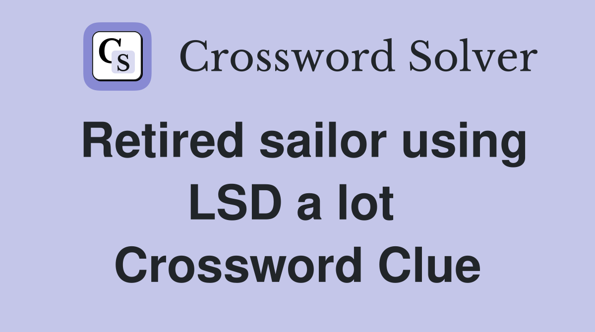 Retired sailor using LSD a lot  Crossword Clue