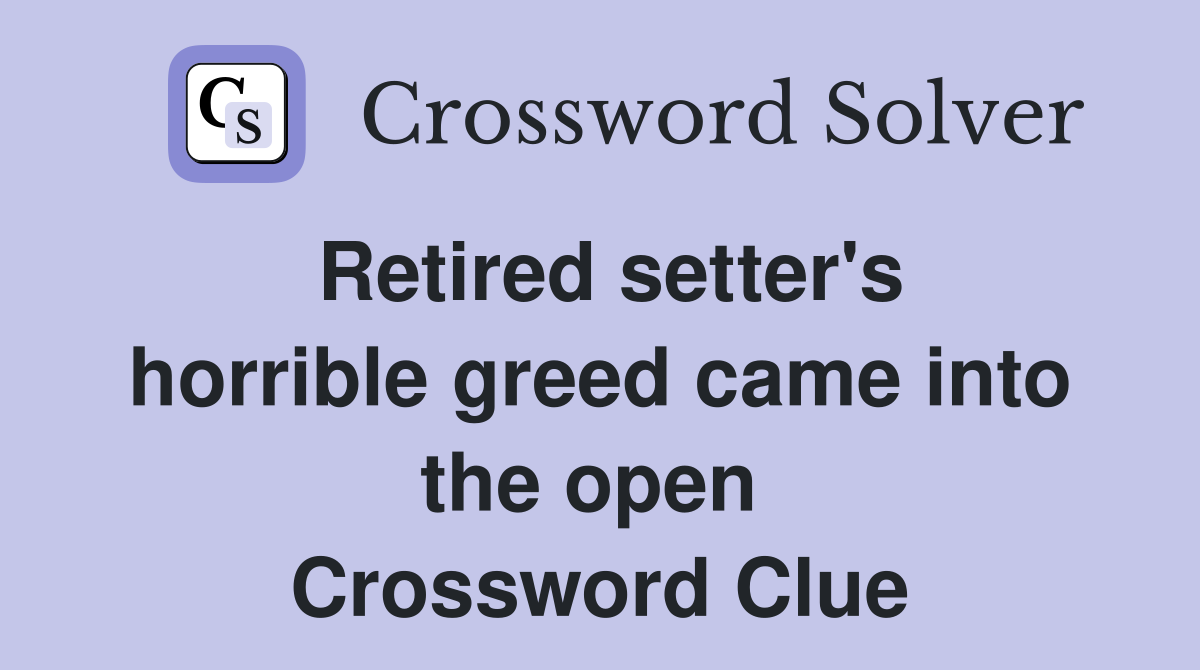 Retired setter's horrible greed came into the open  Crossword Clue