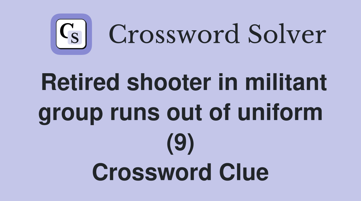 Retired shooter in militant group runs out of uniform (9) Crossword Clue