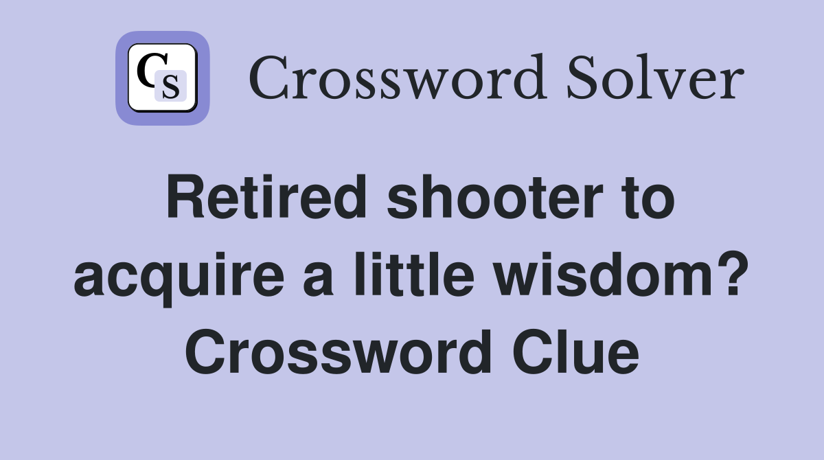 Retired shooter to acquire a little wisdom? Crossword Clue