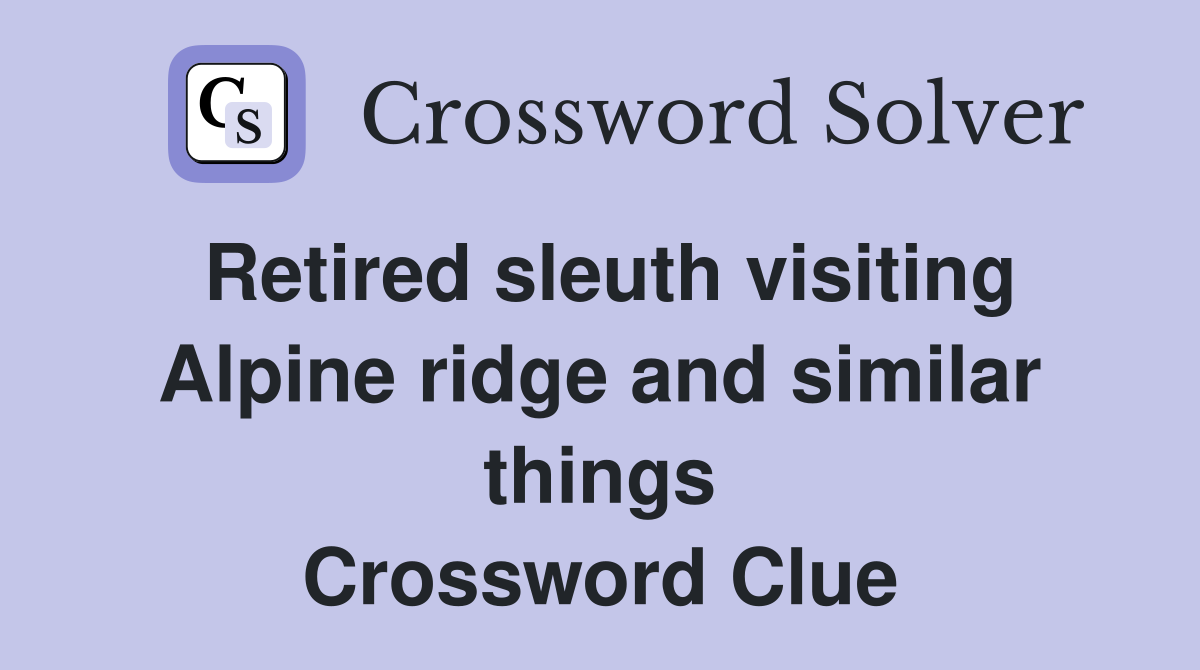 Retired sleuth visiting Alpine ridge and similar things Crossword Clue