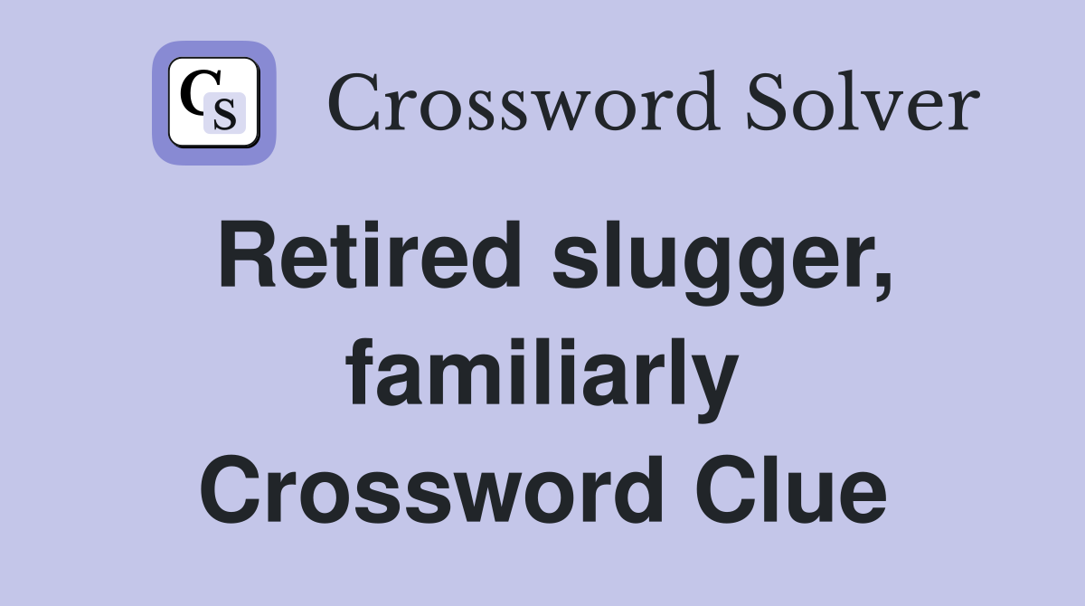 Retired slugger, familiarly Crossword Clue