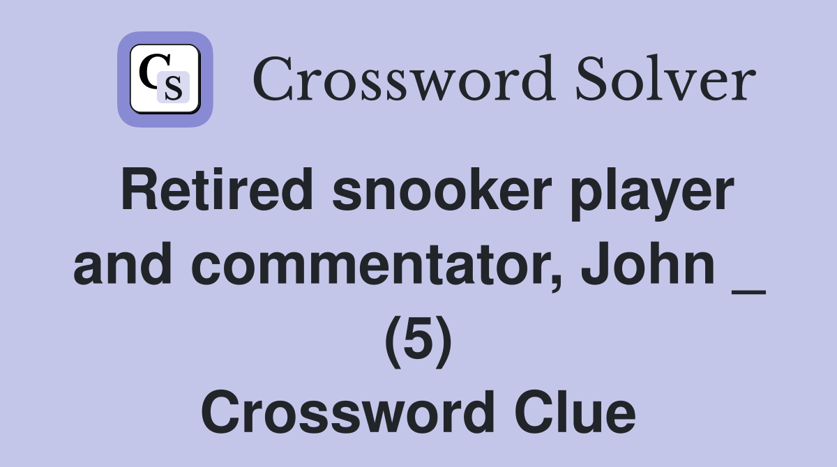 Retired snooker player and commentator, John _ (5) Crossword Clue