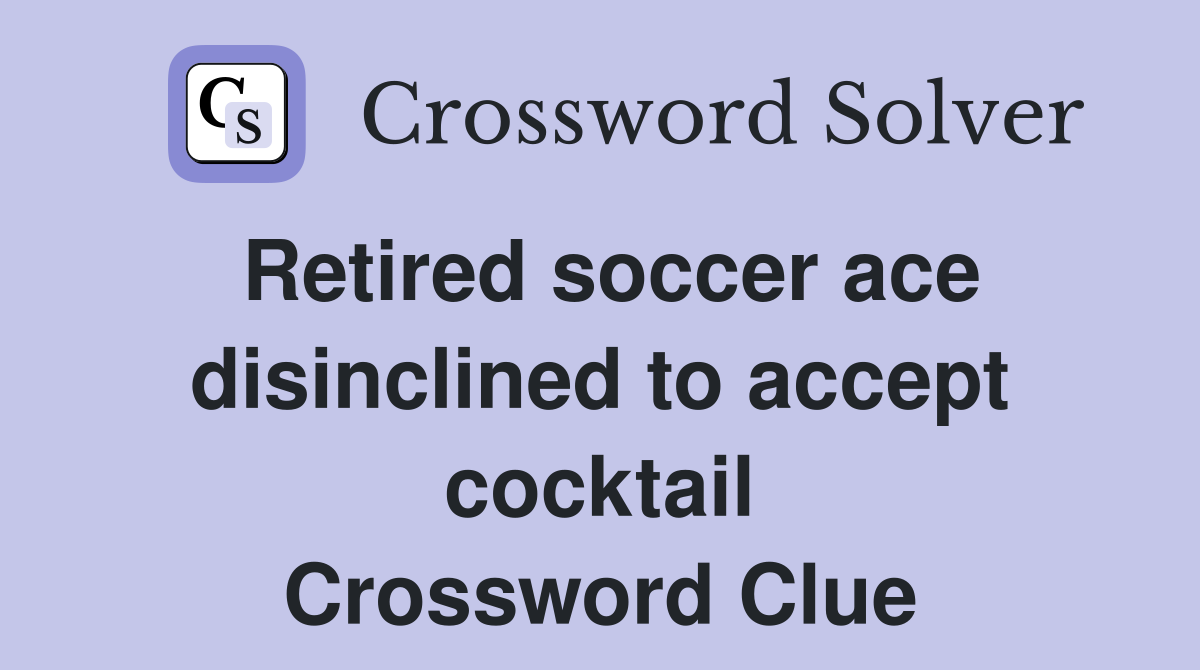 Retired soccer ace disinclined to accept cocktail Crossword Clue
