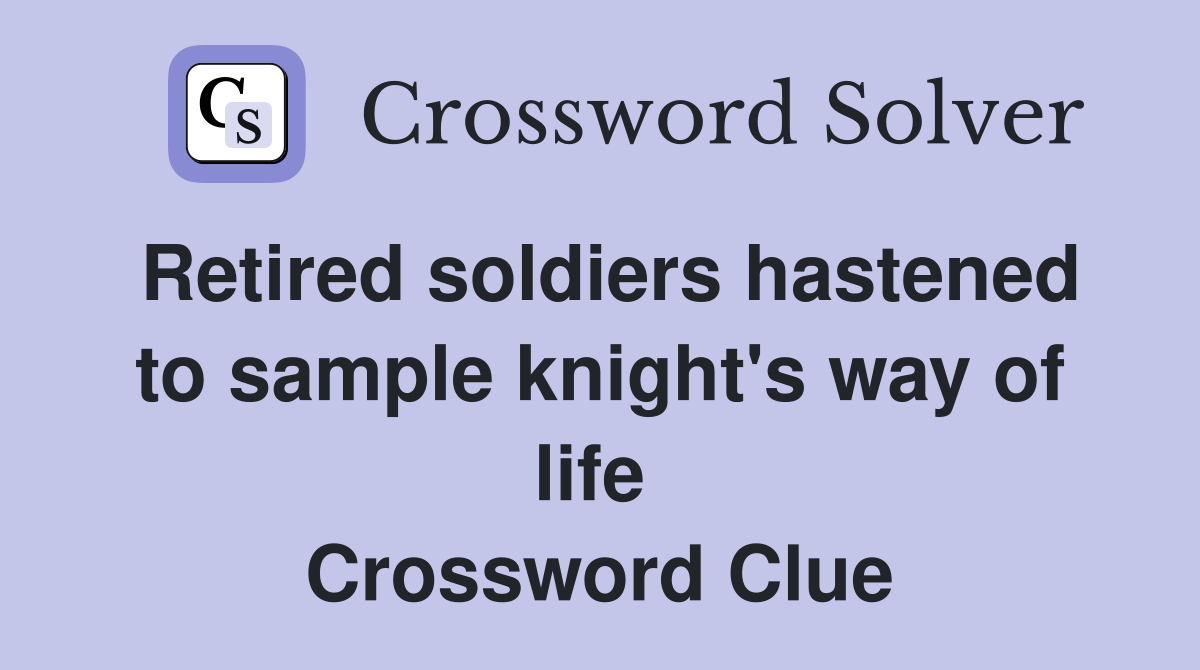 Retired soldiers hastened to sample knight's way of life  Crossword Clue
