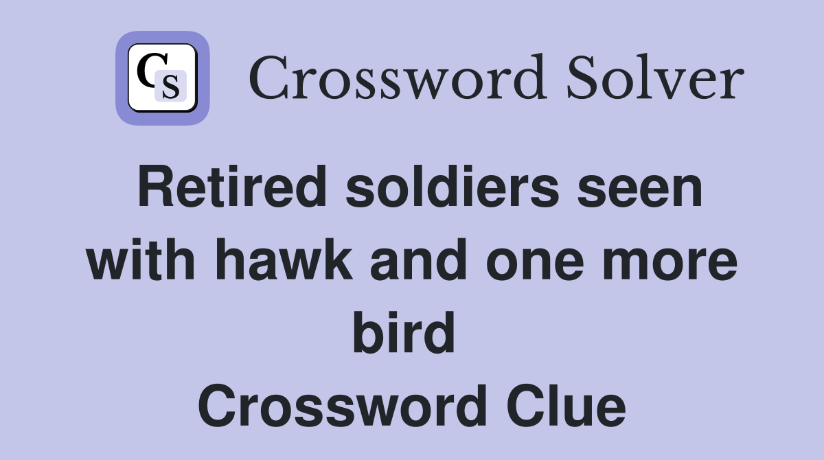 Retired soldiers seen with hawk and one more bird  Crossword Clue